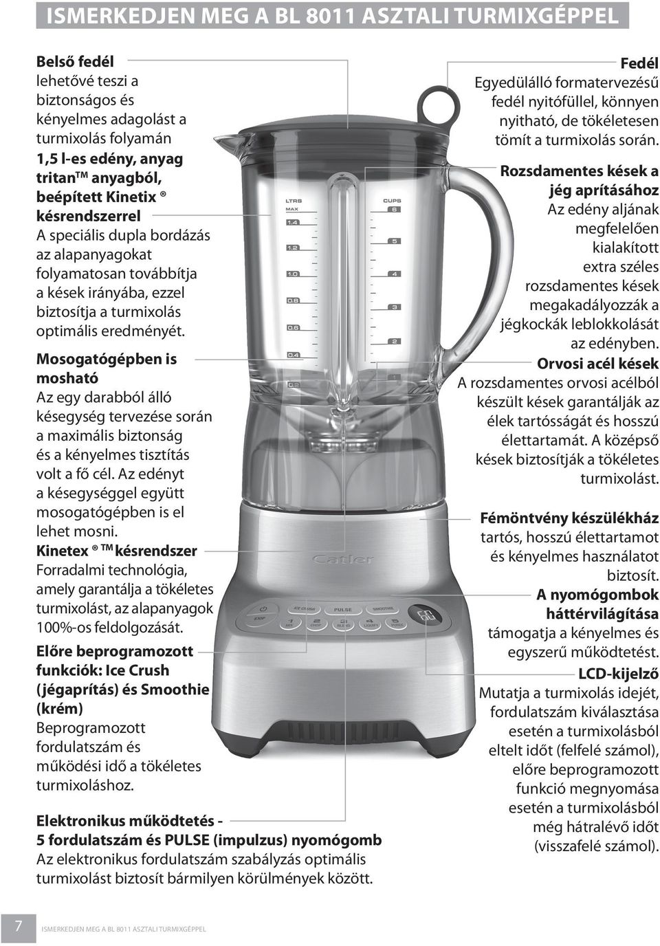 Mosogatógépben is mosható Az egy darabból álló késegység tervezése során a maximális biztonság és a kényelmes tisztítás volt a fő cél. Az edényt a késegységgel együtt mosogatógépben is el lehet mosni.