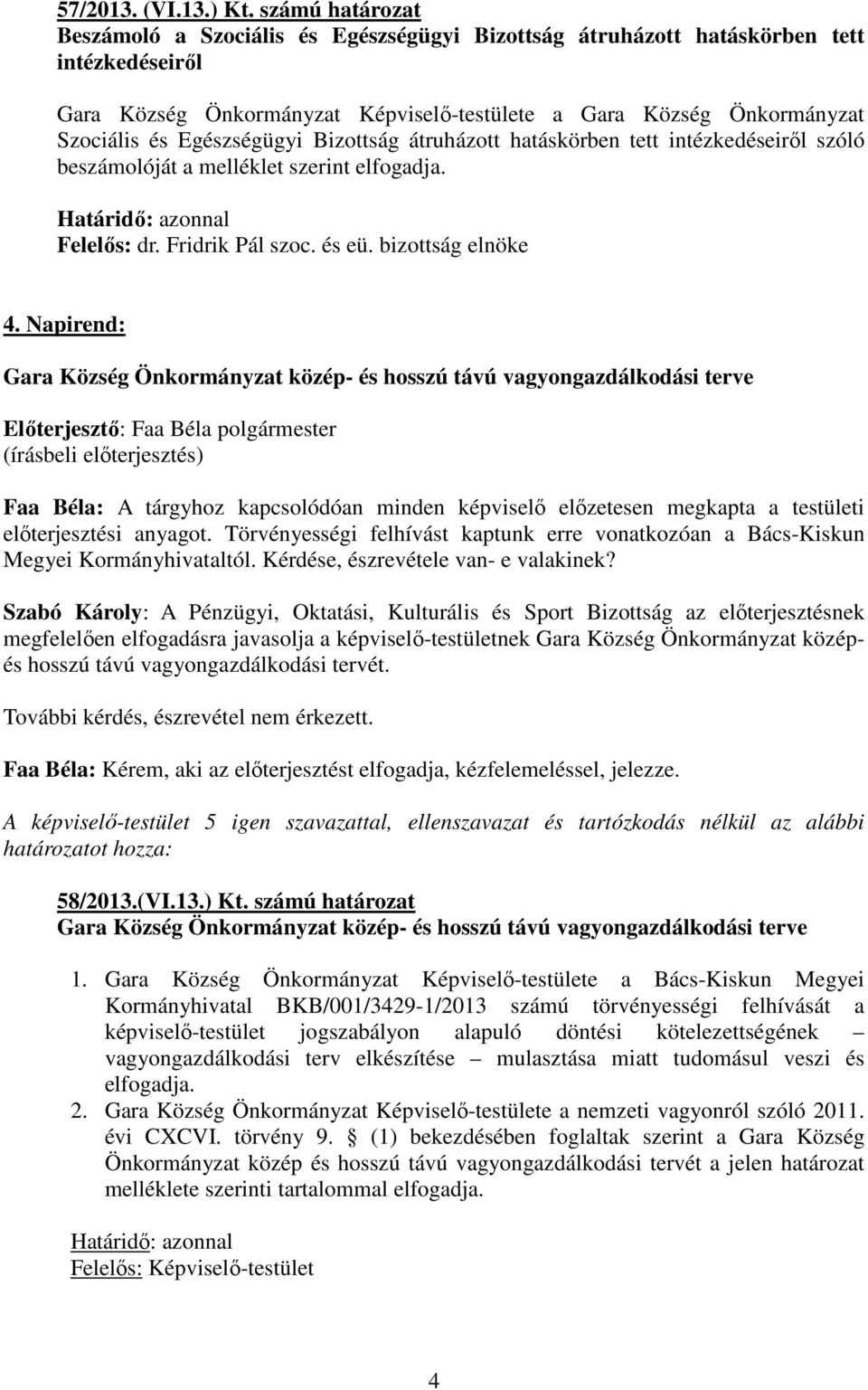 Egészségügyi Bizottság átruházott hatáskörben tett intézkedéseiről szóló beszámolóját a melléklet szerint elfogadja. Felelős: dr. Fridrik Pál szoc. és eü. bizottság elnöke 4.