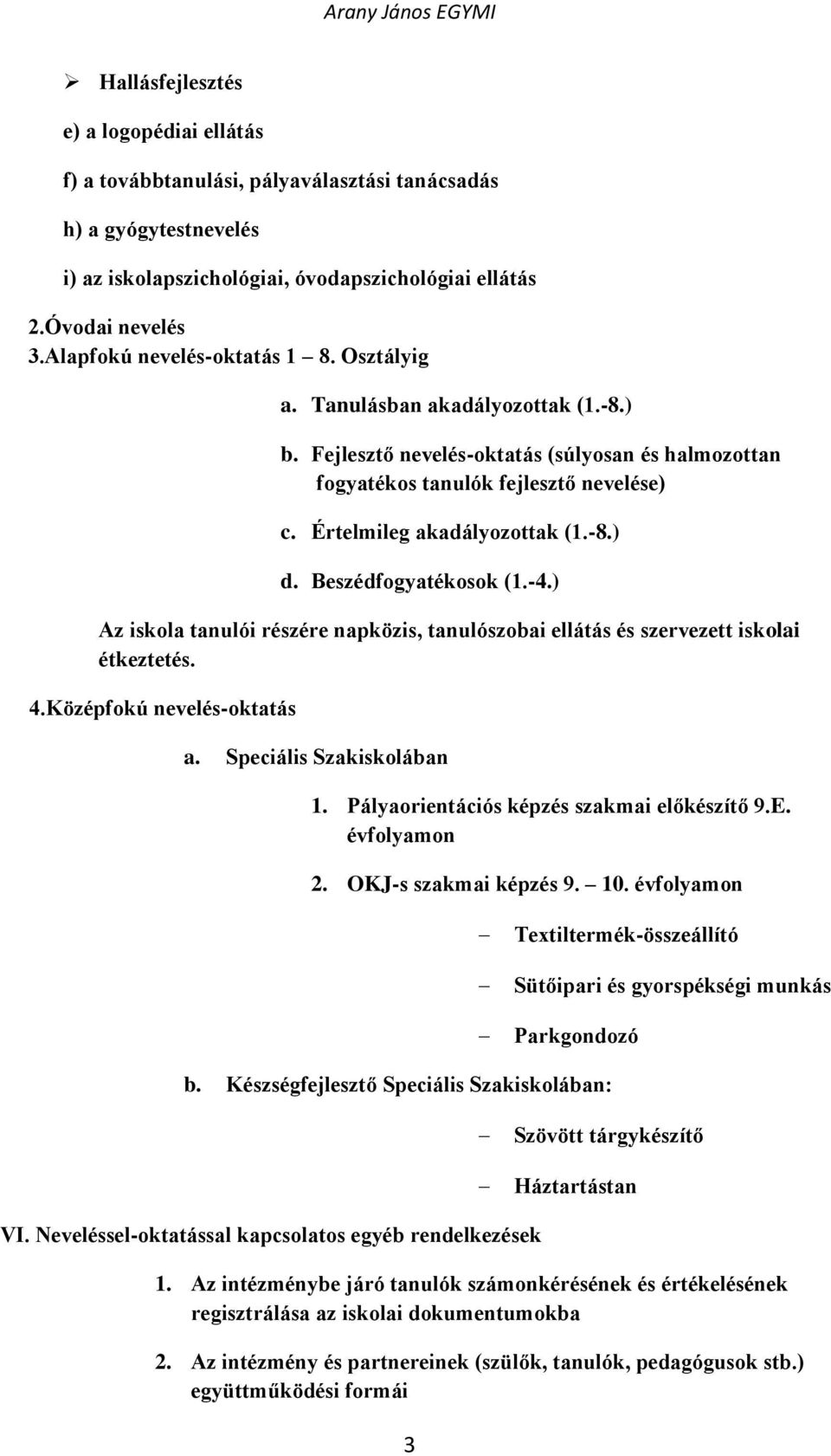 Értelmileg akadályozottak (1.-8.) d. Beszédfogyatékosok (1.-4.) Az iskola tanulói részére napközis, tanulószobai ellátás és szervezett iskolai étkeztetés. 4.Középfokú nevelés-oktatás a.