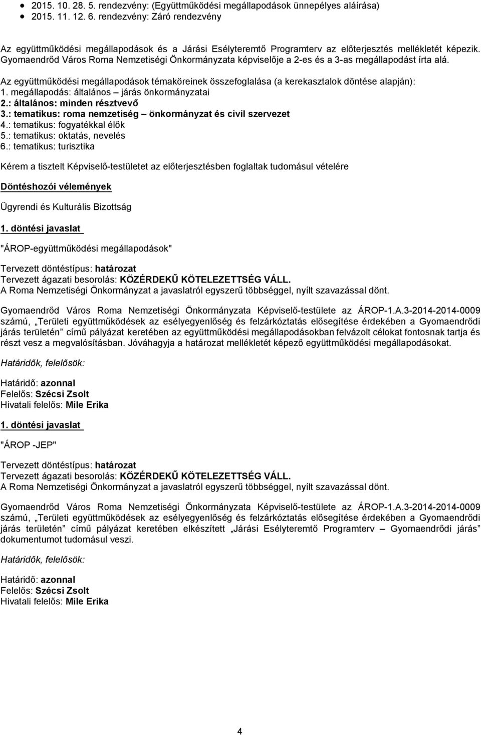 Gyomaendrőd Város Roma Nemzetiségi Önkormányzata képviselője a 2-es és a 3-as megállapodást írta alá. Az együttműködési megállapodások témaköreinek összefoglalása (a kerekasztalok döntése alapján): 1.