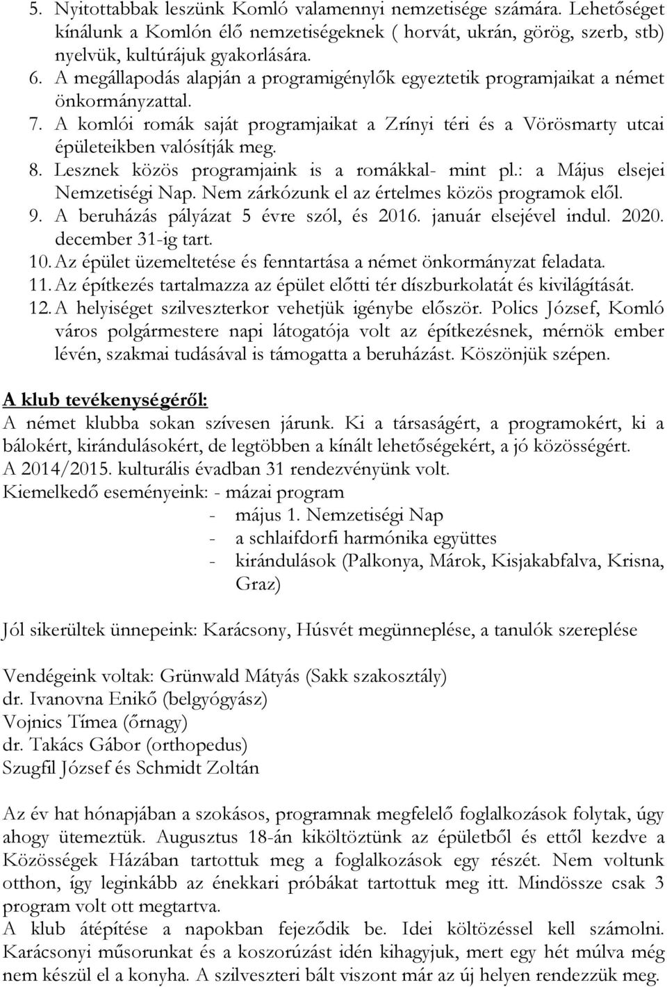 Lesznek közös programjaink is a romákkal- mint pl.: a Május elsejei Nemzetiségi Nap. Nem zárkózunk el az értelmes közös programok elől. 9. A beruházás pályázat 5 évre szól, és 2016.