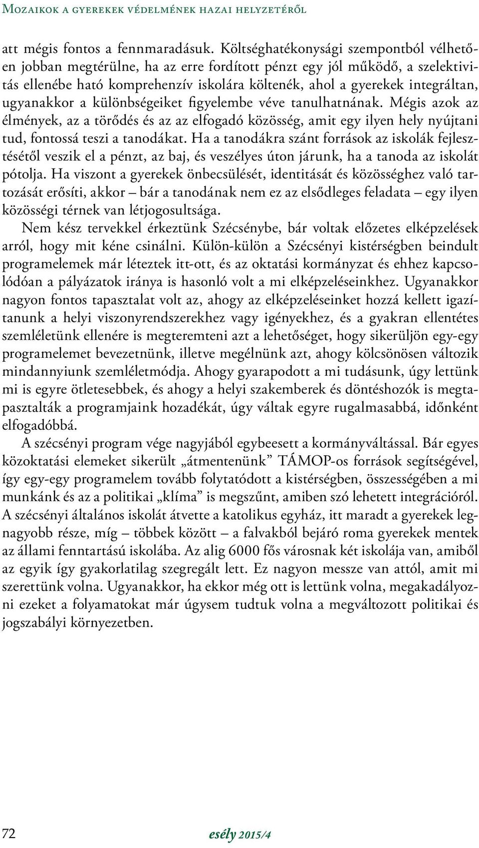 ugyanakkor a különbségeiket figyelembe véve tanulhatnának. Mégis azok az élmények, az a törődés és az az elfogadó közösség, amit egy ilyen hely nyújtani tud, fontossá teszi a tanodákat.