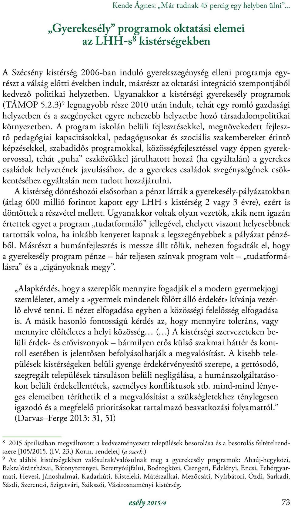 integráció szempontjából kedvező politikai helyzetben. Ugyanakkor a kistérségi gyerekesély programok (TÁMOP 5.2.