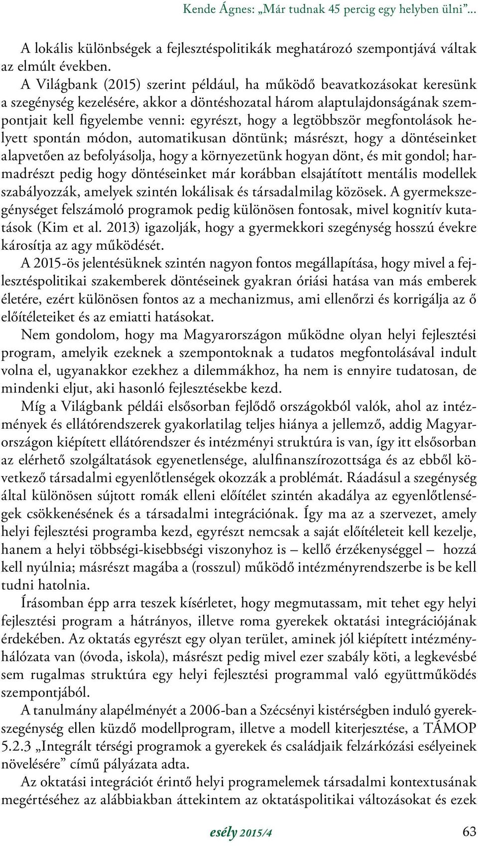 legtöbbször megfontolások helyett spontán módon, automatikusan döntünk; másrészt, hogy a döntéseinket alapvetően az befolyásolja, hogy a környezetünk hogyan dönt, és mit gondol; harmadrészt pedig