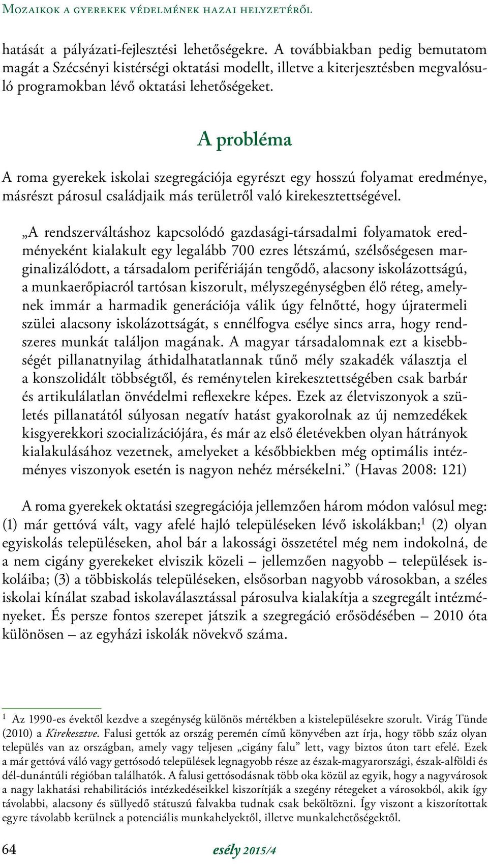 A probléma A roma gyerekek iskolai szegregációja egyrészt egy hosszú folyamat eredménye, másrészt párosul családjaik más területről való kirekesztettségével.