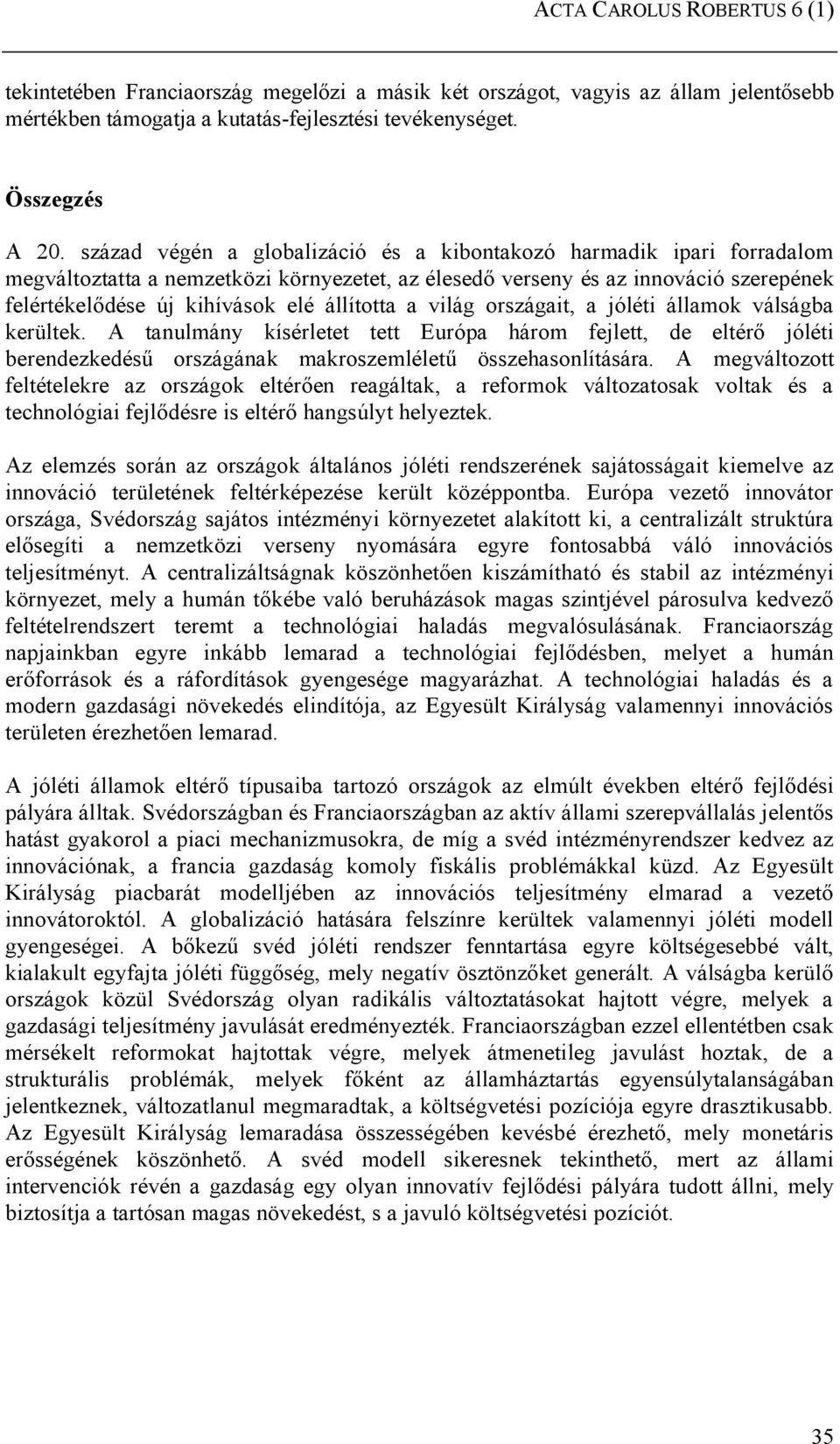 állította a világ országait, a jóléti államok válságba kerültek. A tanulmány kísérletet tett Európa három fejlett, de eltérő jóléti berendezkedésű országának makroszemléletű összehasonlítására.