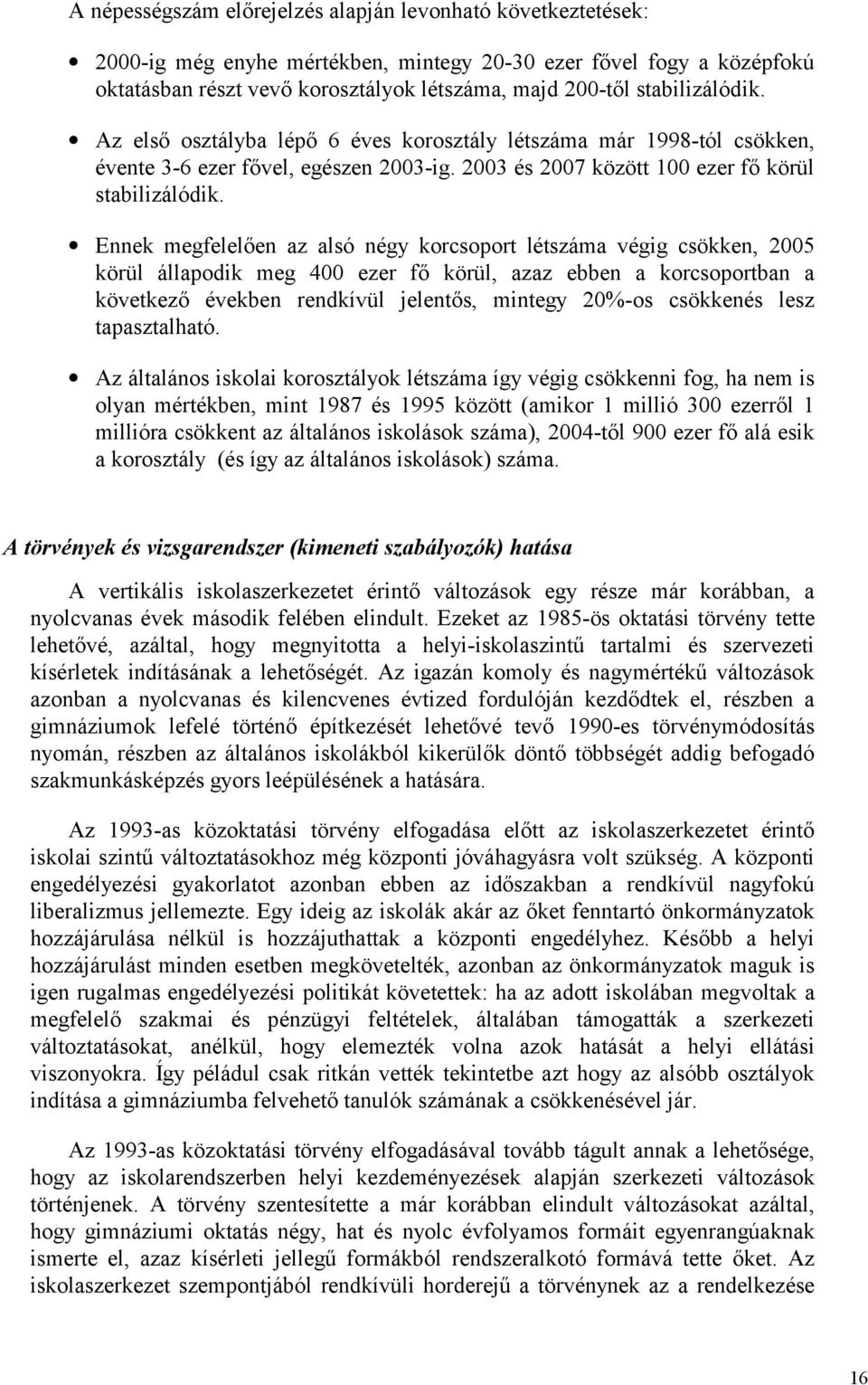 Ennek megfelelően az alsó négy korcsoport létszáma végig csökken, 2005 körül állapodik meg 400 ezer fő körül, azaz ebben a korcsoportban a következő években rendkívül jelentős, mintegy 20%-os