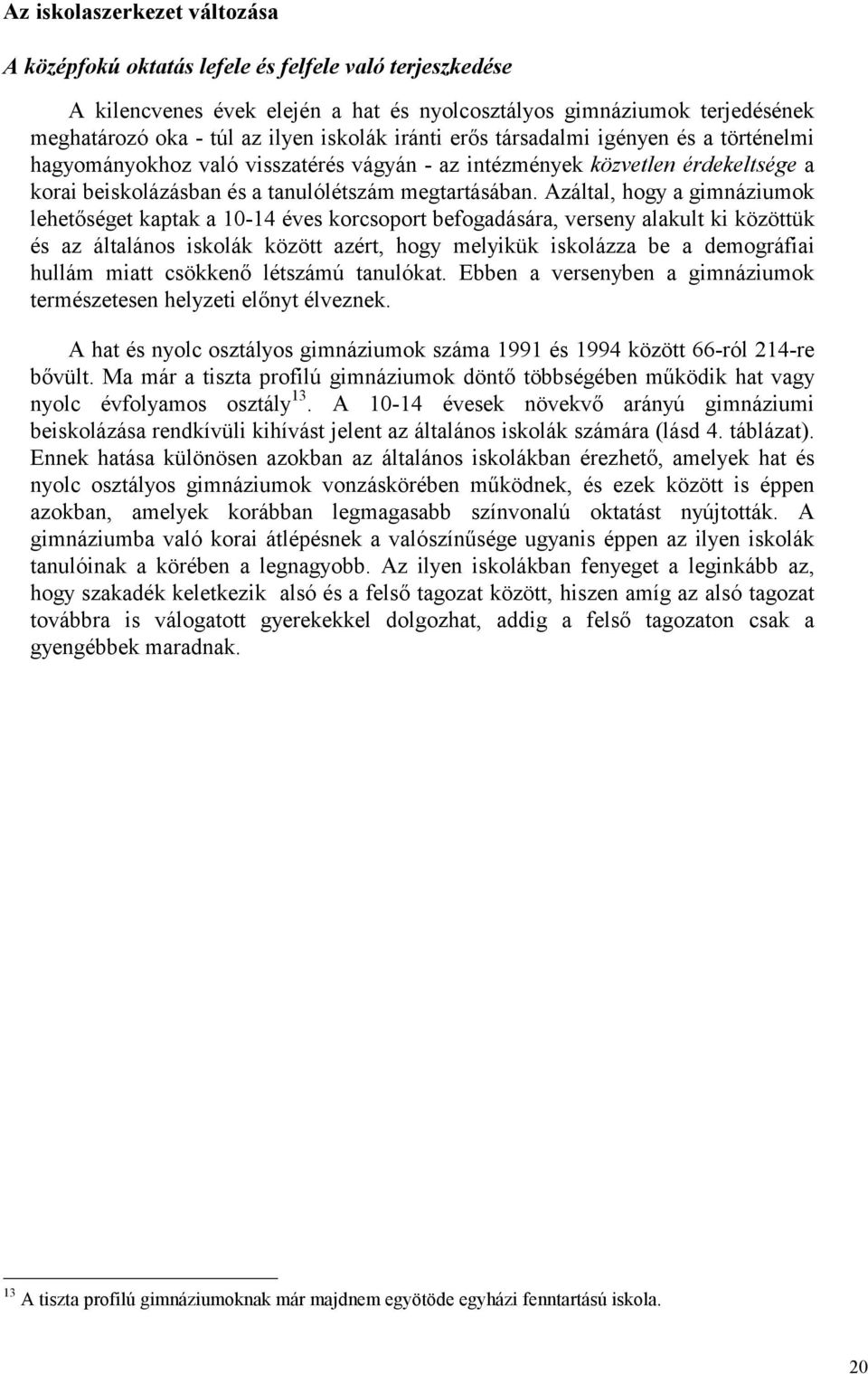 Azáltal, hogy a gimnáziumok lehetőséget kaptak a 10-14 éves korcsoport befogadására, verseny alakult ki közöttük és az általános iskolák között azért, hogy melyikük iskolázza be a demográfiai hullám