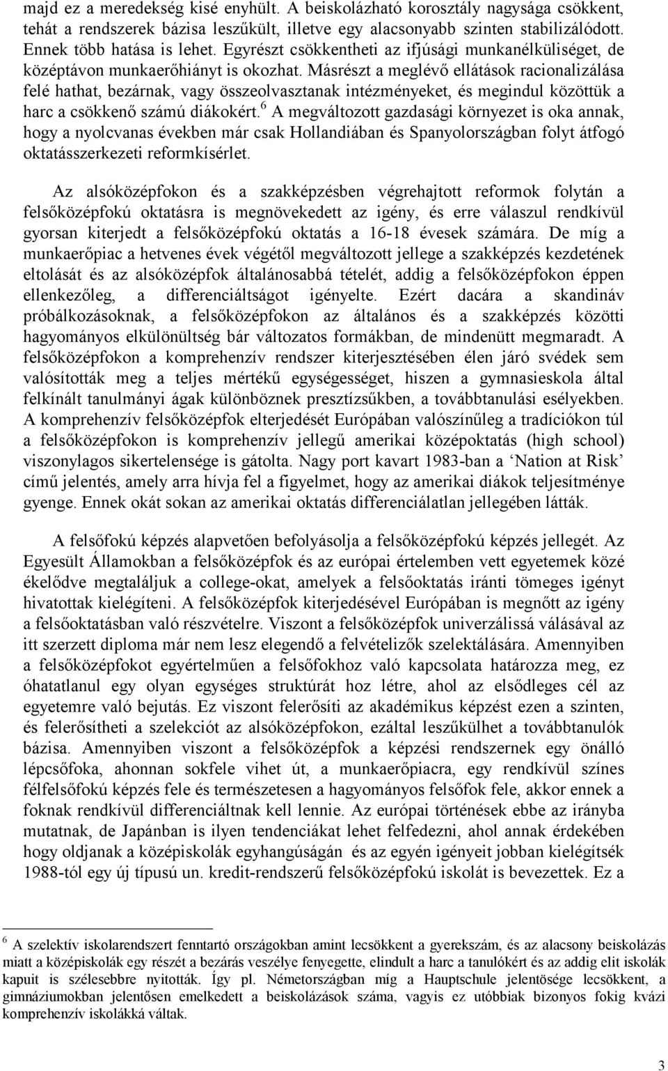 Másrészt a meglévő ellátások racionalizálása felé hathat, bezárnak, vagy összeolvasztanak intézményeket, és megindul közöttük a harc a csökkenő számú diákokért.