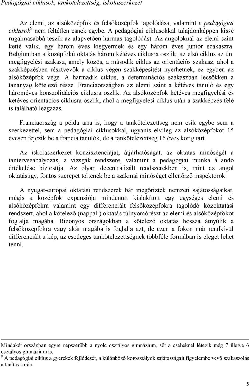 Az angoloknál az elemi szint ketté válik, egy három éves kisgyermek és egy három éves junior szakaszra. Belgiumban a középfokú oktatás három kétéves ciklusra oszlik, az első ciklus az ún.