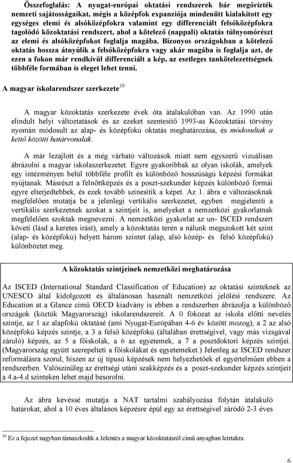 Bizonyos országokban a kötelező oktatás hossza átnyúlik a felsőközépfokra vagy akár magába is foglalja azt, de ezen a fokon már rendkívűl differenciált a kép, az esetleges tankötelezettségnek