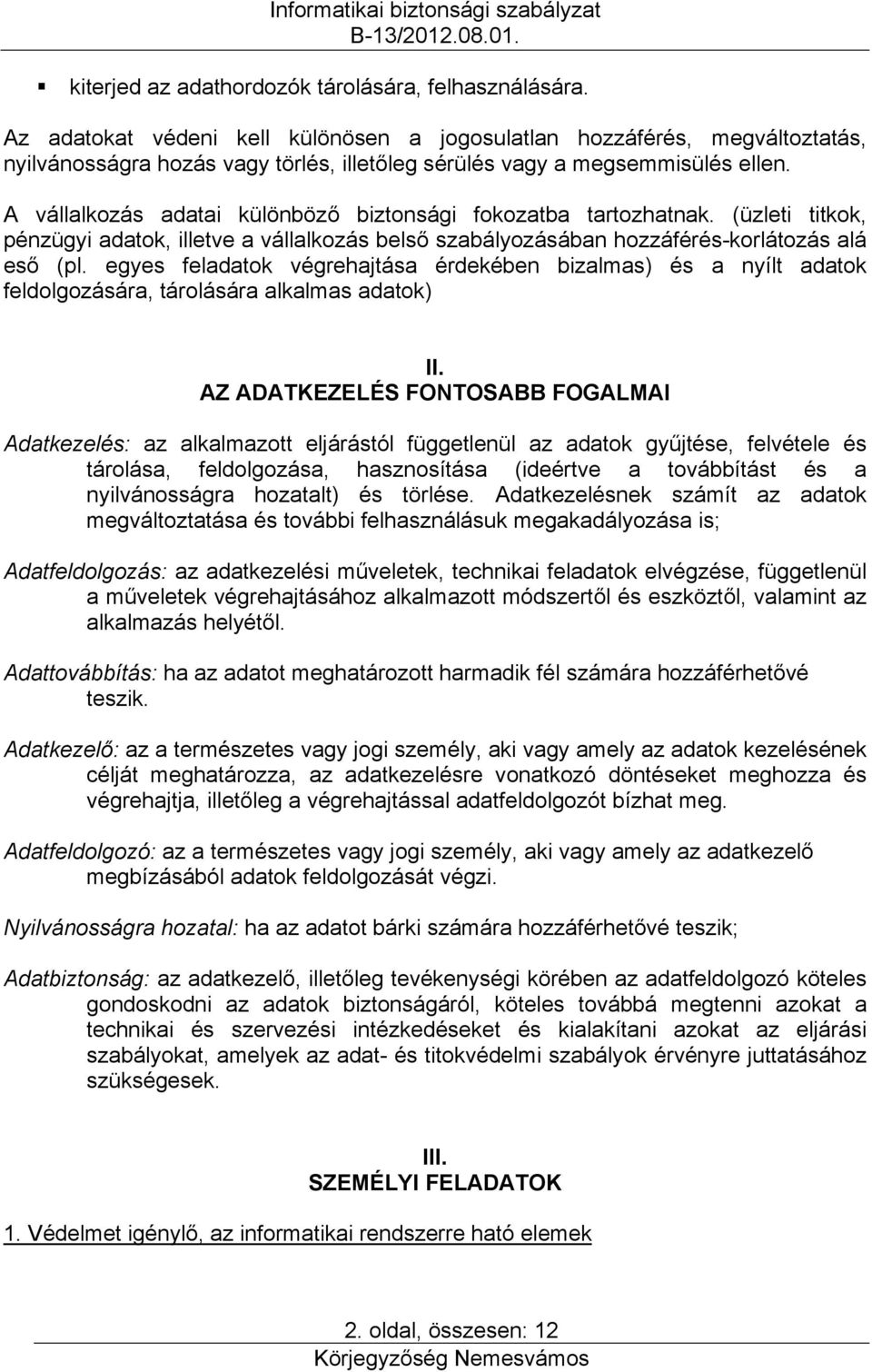 A vállalkozás adatai különböző biztonsági fokozatba tartozhatnak. (üzleti titkok, pénzügyi adatok, illetve a vállalkozás belső szabályozásában hozzáférés-korlátozás alá eső (pl.