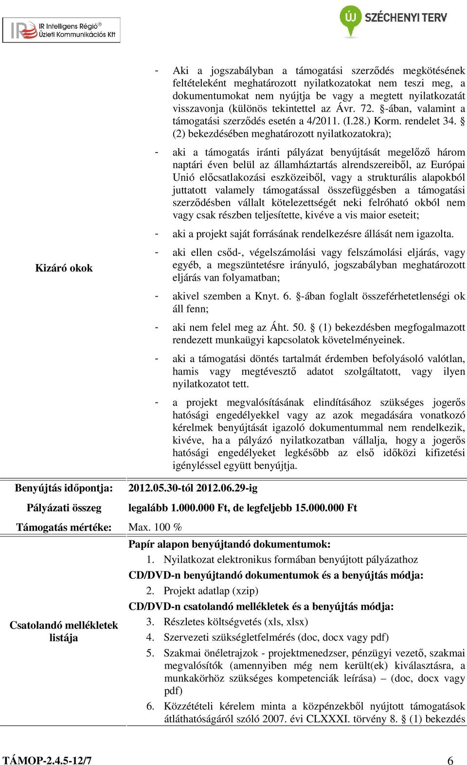 (2) bekezdésében meghatározott nyilatkozatokra); - aki a támogatás iránti pályázat benyújtását megelőző három naptári éven belül az államháztartás alrendszereiből, az Európai Unió előcsatlakozási