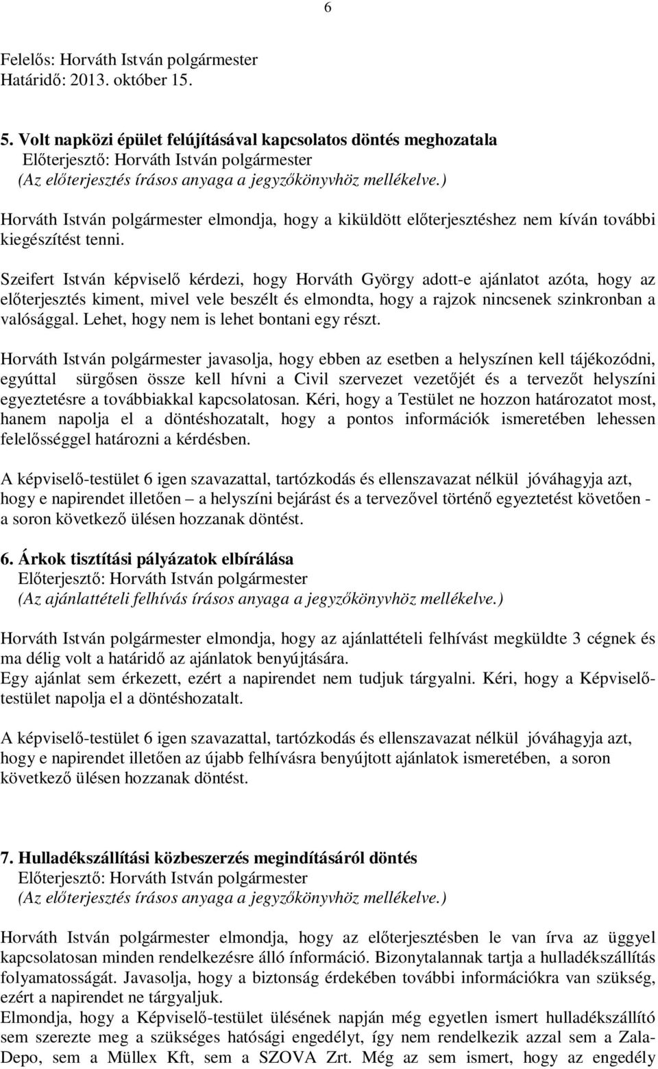 Szeifert István képviselő kérdezi, hogy Horváth György adott-e ajánlatot azóta, hogy az előterjesztés kiment, mivel vele beszélt és elmondta, hogy a rajzok nincsenek szinkronban a valósággal.