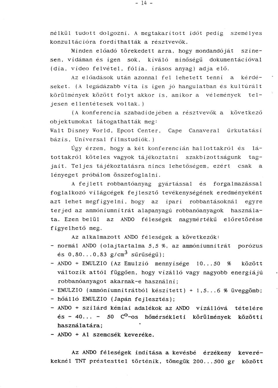 Az előadások után azonnal fel lehetett tenni a kérdéseket. (A legádázabb vita is igen jó hangulatban és kultúrált körűlmények között folyt akkor is. amikor a vélemények teljesen ellentétesek voltak.