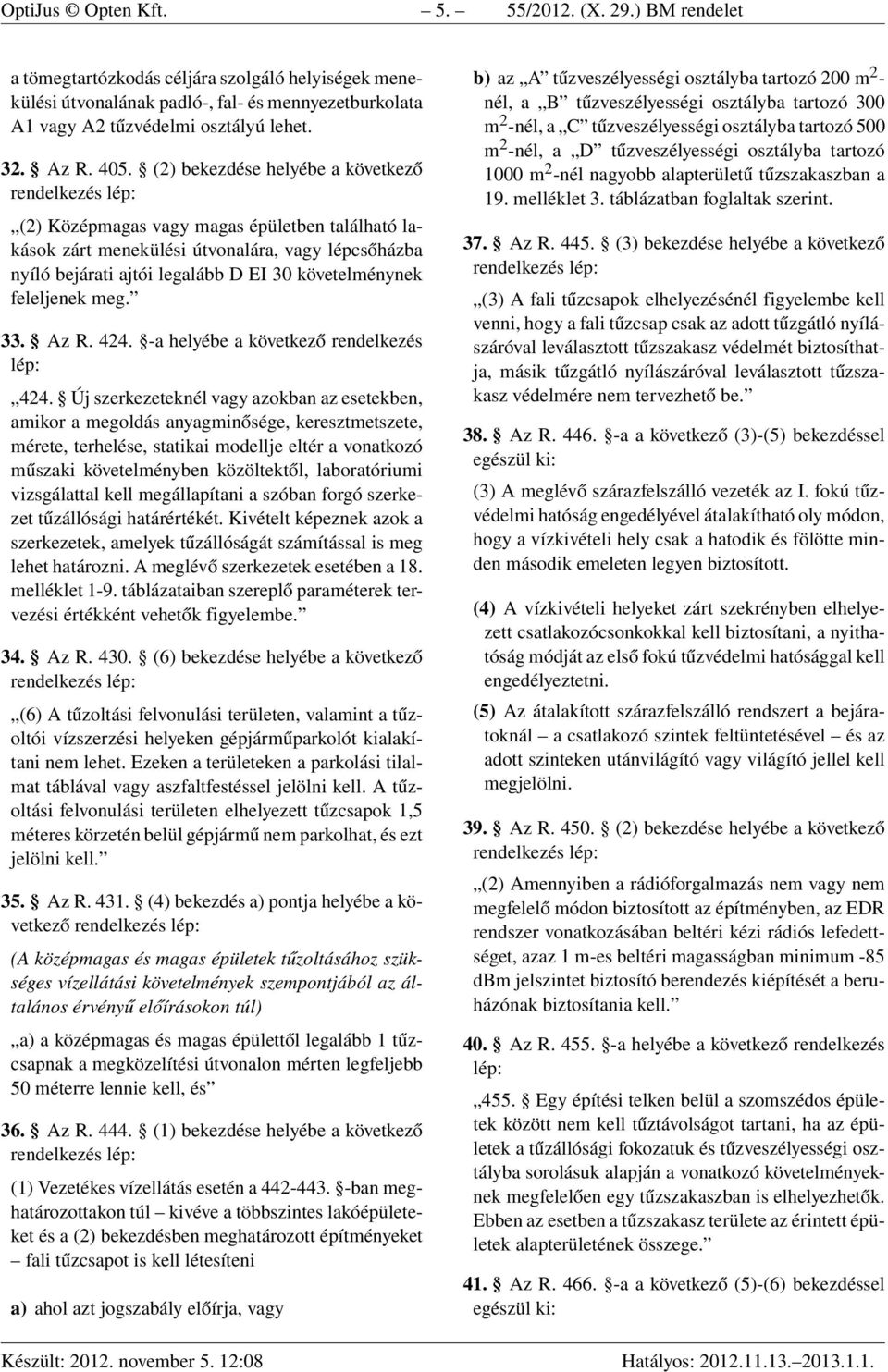 (2) bekezdése helyébe a következő (2) Középmagas vagy magas épületben található lakások zárt menekülési útvonalára, vagy lépcsőházba nyíló bejárati ajtói legalább D EI 30 követelménynek feleljenek