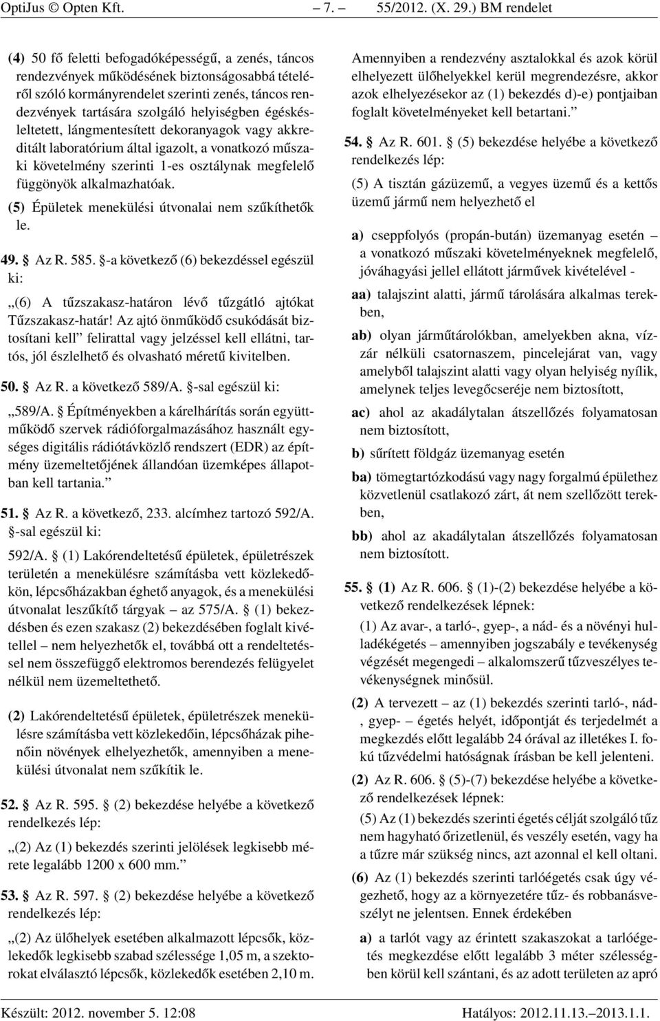 helyiségben égéskésleltetett, lángmentesített dekoranyagok vagy akkreditált laboratórium által igazolt, a vonatkozó műszaki követelmény szerinti 1-es osztálynak megfelelő függönyök alkalmazhatóak.