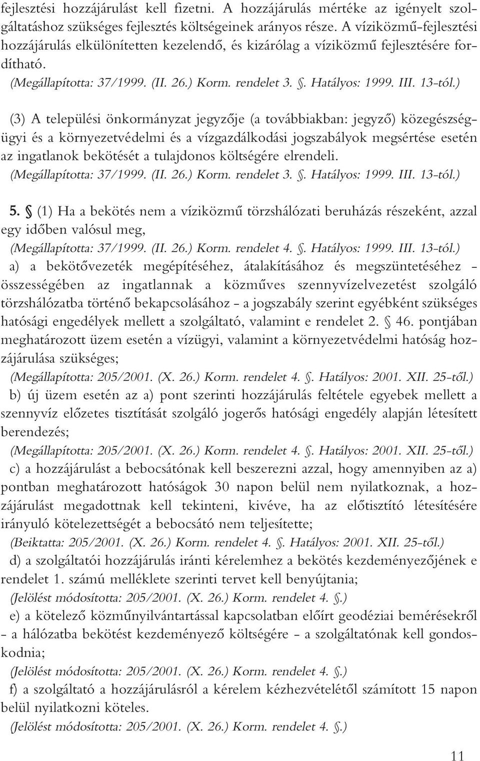 ) (3) A települési önkormányzat jegyzôje (a továbbiakban: jegyzô) közegészségügyi és a környezetvédelmi és a vízgazdálkodási jogszabályok megsértése esetén az ingatlanok bekötését a tulajdonos