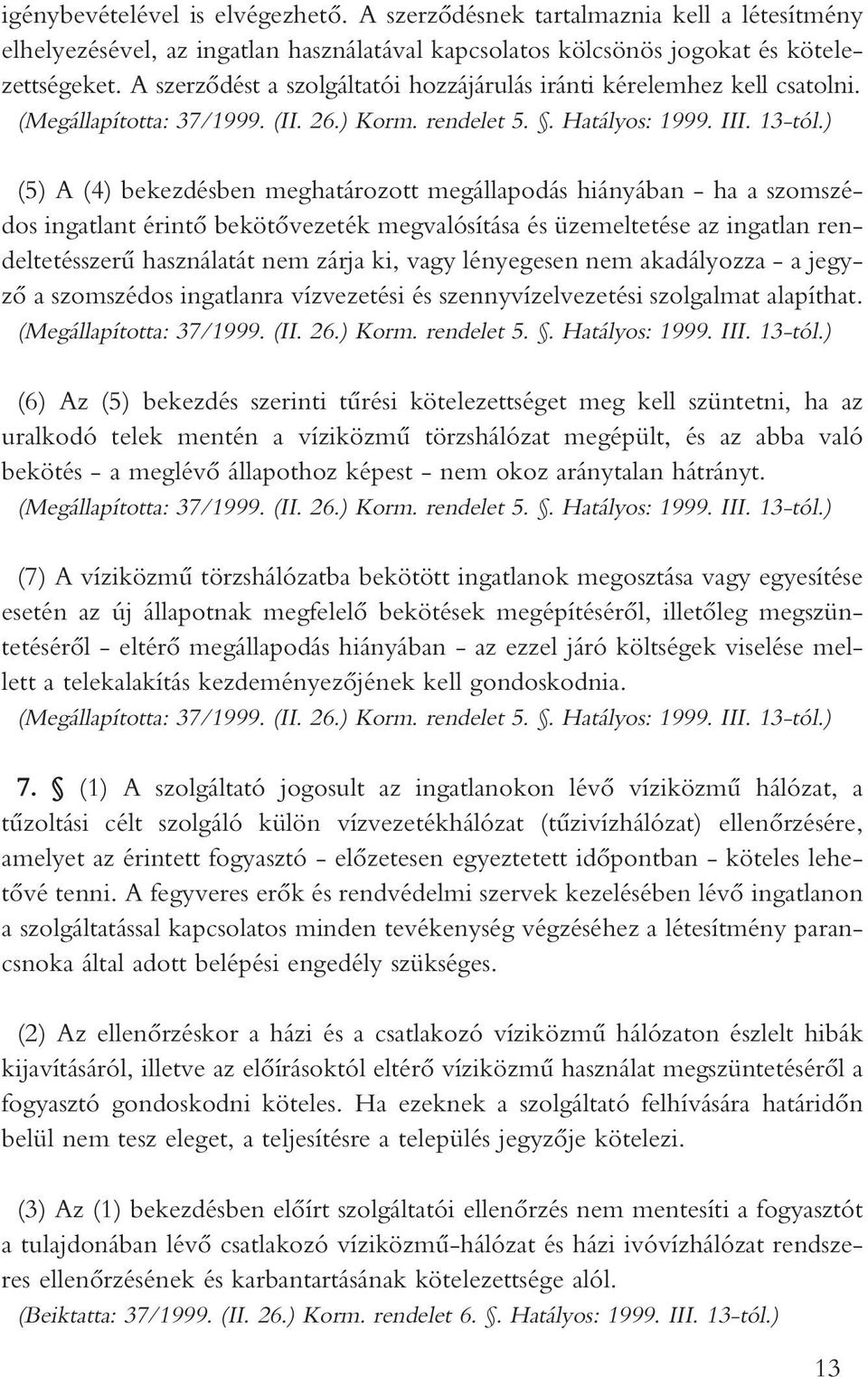 ) (5) A (4) bekezdésben meghatározott megállapodás hiányában - ha a szomszédos ingatlant érintô bekötôvezeték megvalósítása és üzemeltetése az ingatlan rendeltetésszerû használatát nem zárja ki, vagy