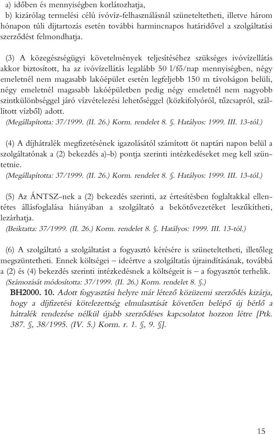 (3) A közegészségügyi követelmények teljesítéséhez szükséges ivóvízellátás akkor biztosított, ha az ivóvízellátás legalább 50 l/fô/nap mennyiségben, négy emeletnél nem magasabb lakóépület esetén