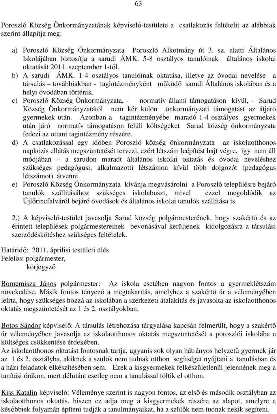 1-4 osztályos tanulóinak oktatása, illetve az óvodai nevelése a társulás továbbiakban - tagintézményként működő sarudi Általános iskolában és a helyi óvodában történik.