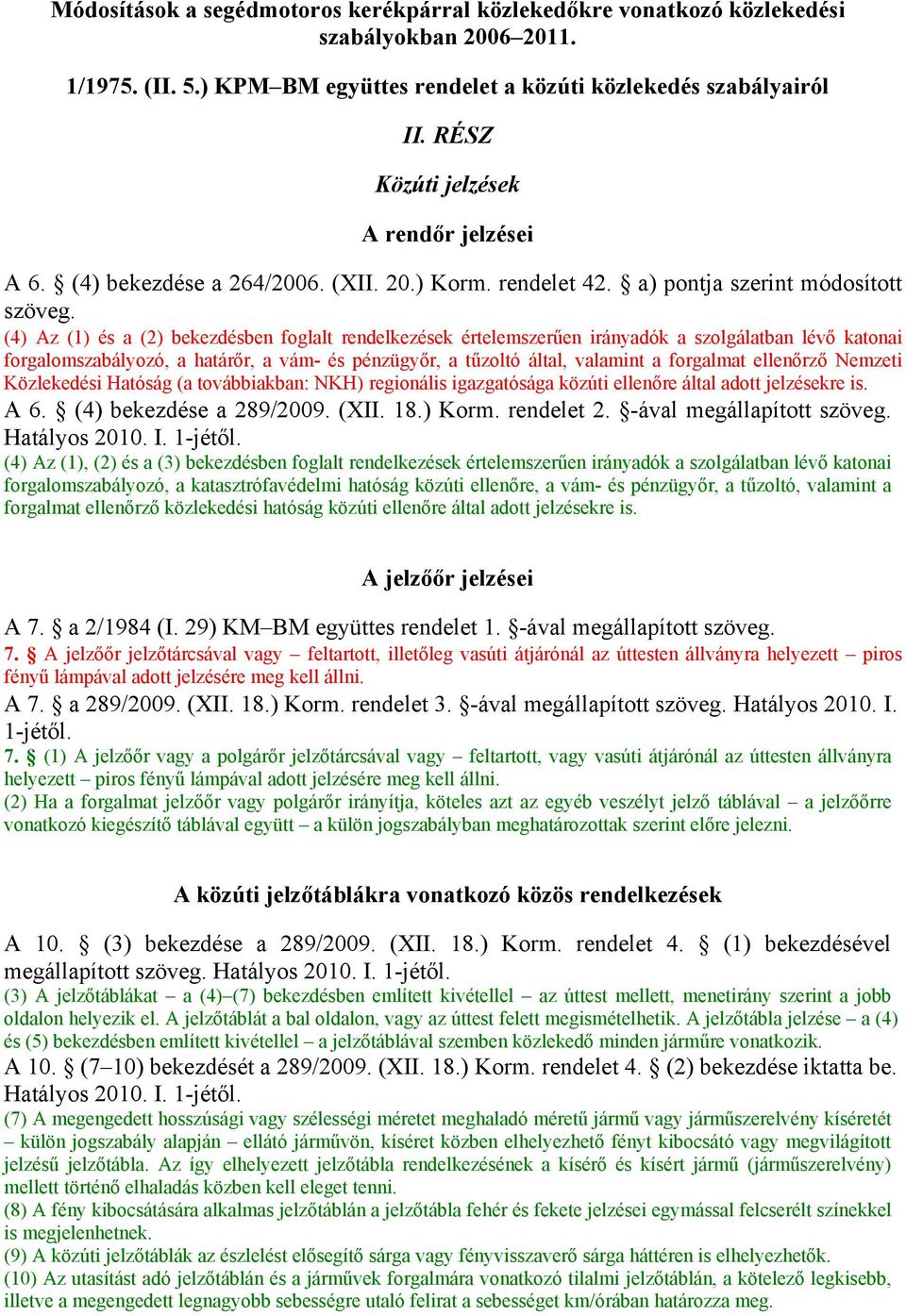 (4) Az (1) és a (2) bekezdésben foglalt rendelkezések értelemszerűen irányadók a szolgálatban lévő katonai forgalomszabályozó, a határőr, a vám- és pénzügyőr, a tűzoltó által, valamint a forgalmat