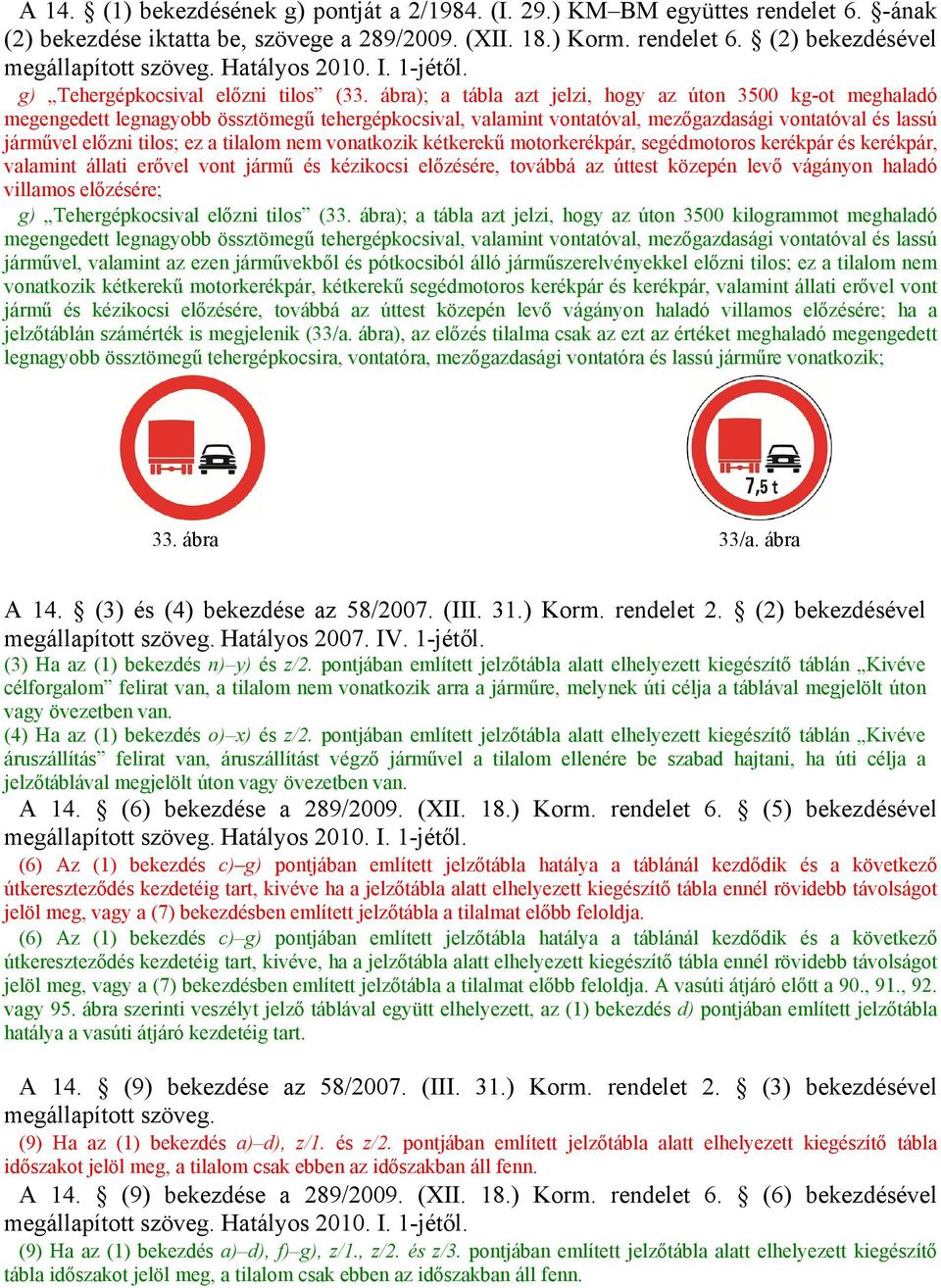 tilalom nem vonatkozik kétkerekű motorkerékpár, segédmotoros kerékpár és kerékpár, valamint állati erővel vont jármű és kézikocsi előzésére, továbbá az úttest közepén levő vágányon haladó villamos