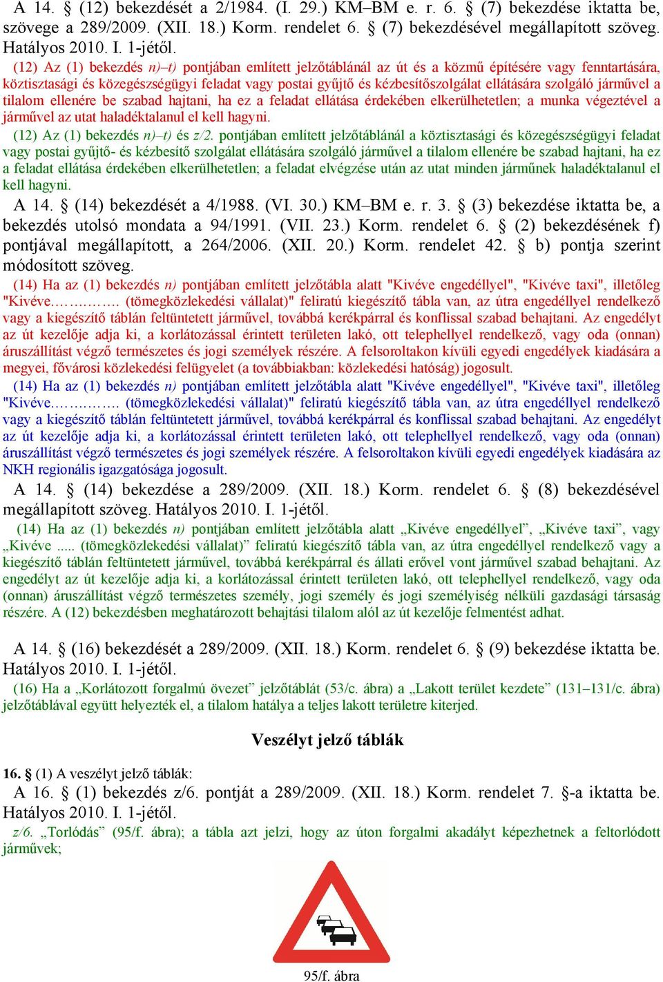 szolgáló járművel a tilalom ellenére be szabad hajtani, ha ez a feladat ellátása érdekében elkerülhetetlen; a munka végeztével a járművel az utat haladéktalanul el kell hagyni.