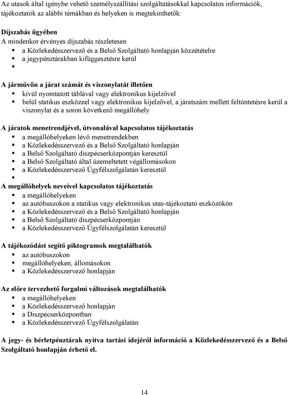 táblával vagy elektronikus kijelzővel belül statikus eszközzel vagy elektronikus kijelzővel, a járatszám mellett feltüntetésre kerül a viszonylat és a soron következő megállóhely A járatok