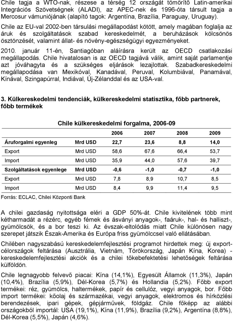 Chile az EU-val 2002-ben társulási megállapodást kötött, amely magában foglalja az áruk és szolgáltatások szabad kereskedelmét, a beruházások kölcsönös ösztönzését, valamint állat- és