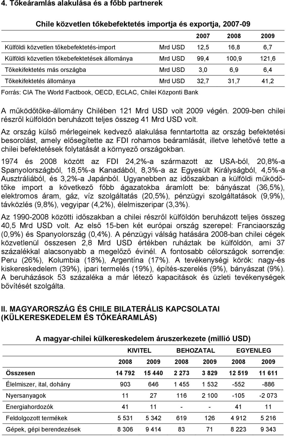 ECLAC, Chilei Központi Bank A működőtőke-állomány Chilében 121 Mrd USD volt 2009 végén. 2009-ben chilei részről külföldön beruházott teljes összeg 41 Mrd USD volt.