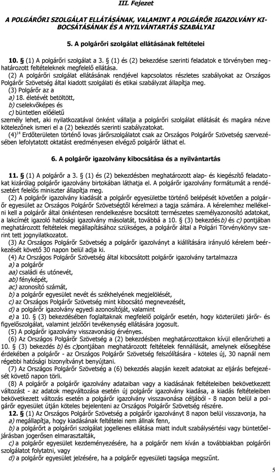 (2) A polgárőri szolgálat ellátásának rendjével kapcsolatos részletes szabályokat az Országos Polgárőr Szövetség által kiadott szolgálati és etikai szabályzat állapítja meg. (3) Polgárőr az a a) 18.