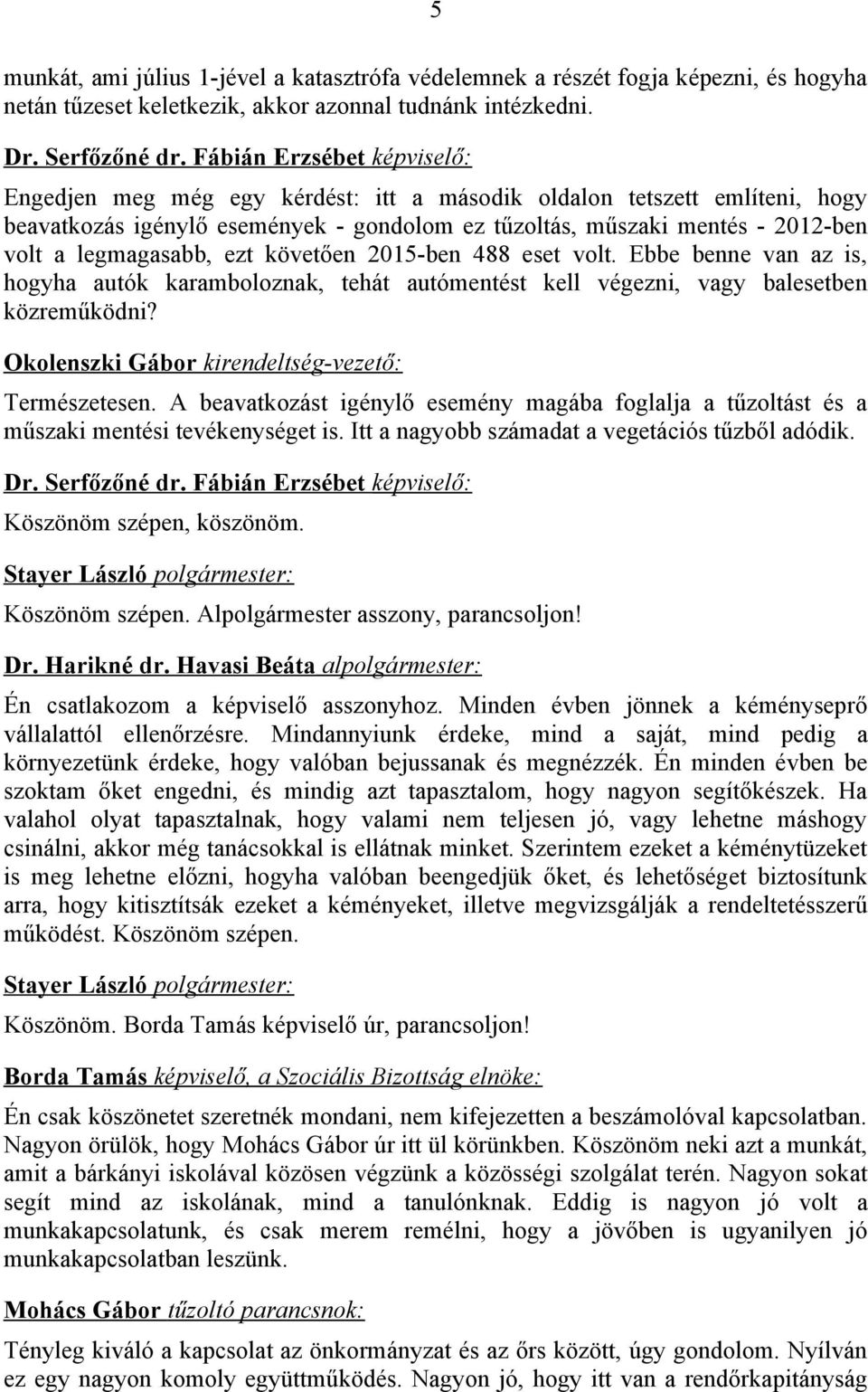 legmagasabb, ezt követően 2015-ben 488 eset volt. Ebbe benne van az is, hogyha autók karamboloznak, tehát autómentést kell végezni, vagy balesetben közreműködni?