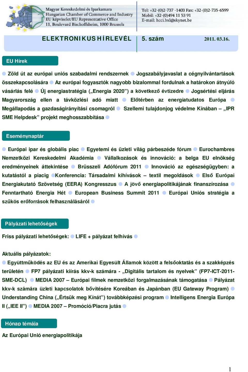 Új energiastratégia ( Energia 2020 ) a következő évtizedre Jogsértési eljárás Magyarország ellen a távközlési adó miatt Előtérben az energiatudatos Európa Megállapodás a gazdaságirányítási csomagról