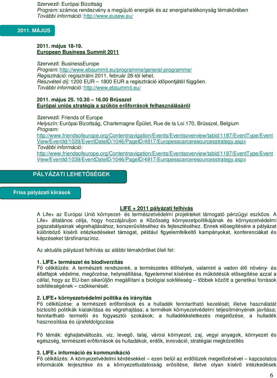 Részvételi díj: 1200 EUR 1800 EUR a regisztráció időpontjától függően. http://www.ebsummit.eu/ 2011. május 25. 10.30 16.