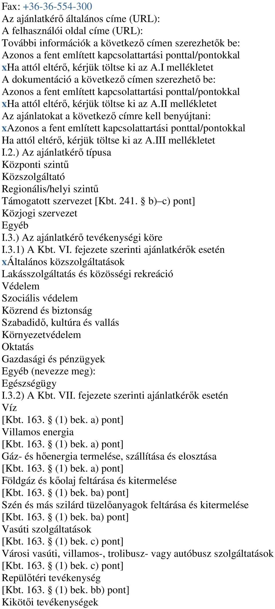 I mellékletet A dokumentáció a következő címen szerezhető be: Azonos a fent említett kapcsolattartási II mellékletet Az ajánlatokat a következő címre kell benyújtani: xazonos a fent említett