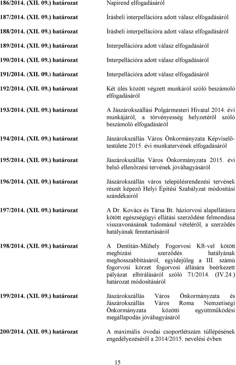 (XII. 09.) határozat Két ülés között végzett munkáról szóló beszámoló elfogadásáról 193/2014. (XII. 09.) határozat A Jászárokszállási Polgármesteri Hivatal 2014.