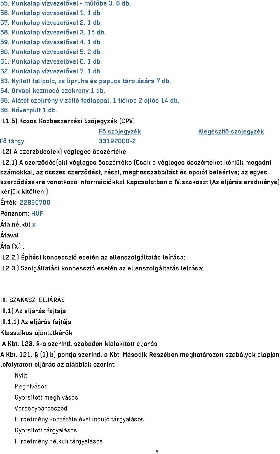 Alátét szekrény vízálló fedlappal, 1 fiókos 2 ajtós 14 db. 66. Nővérpult 1 db. II.1.5) Közös Közbeszerzési Szójegyzék (CPV) Fő szójegyzék Kiegészítő szójegyzék Fő tárgy: 33192000-2 II.