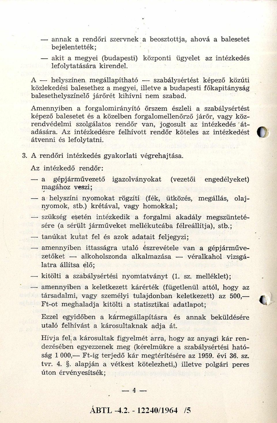 Amennyiben a forgalomirányító őrszem észleli a szabálysértést képező balesetet és a közelben forgalomellenőrző járőr, vagy közrendvédelmi szolgálatos rendőr van, jogosult az intézkedés átadására.