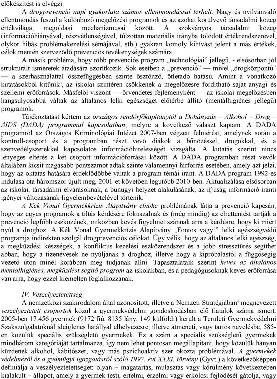 A szokványos társadalmi közeg (információhiányával, részvétlenségével, túlzottan materiális irányba tolódott értékrendszerével, olykor hibás problémakezelési sémájával, stb.