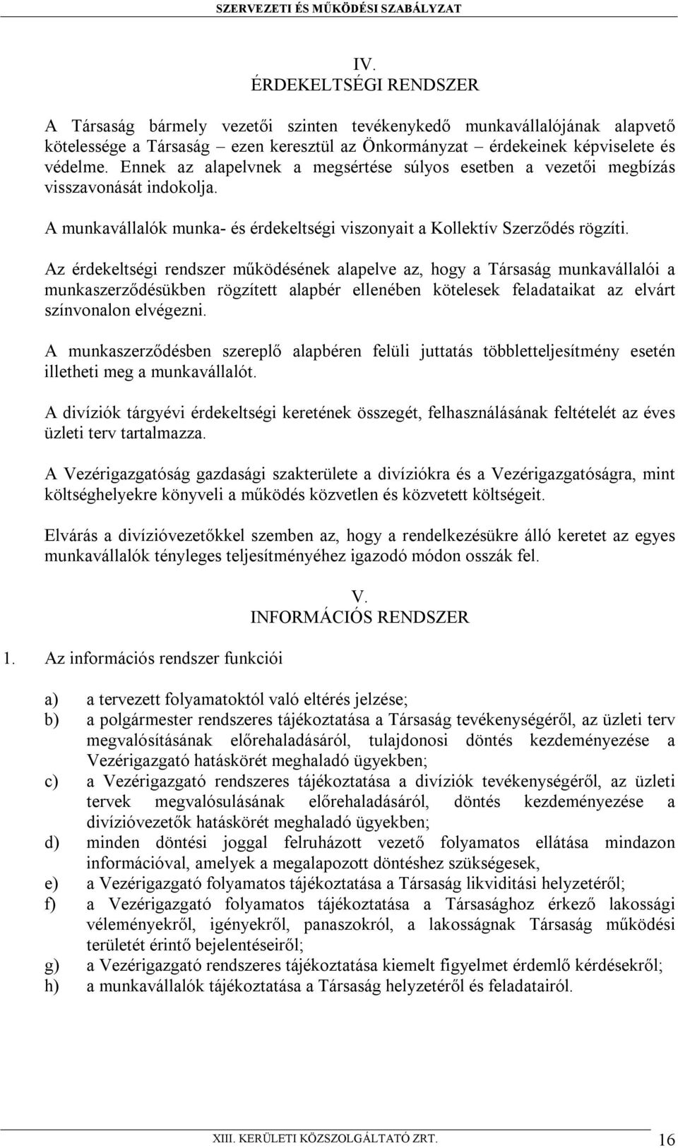 Az érdekeltségi rendszer működésének alapelve az, hogy a Társaság munkavállalói a munkaszerződésükben rögzített alapbér ellenében kötelesek feladataikat az elvárt színvonalon elvégezni.