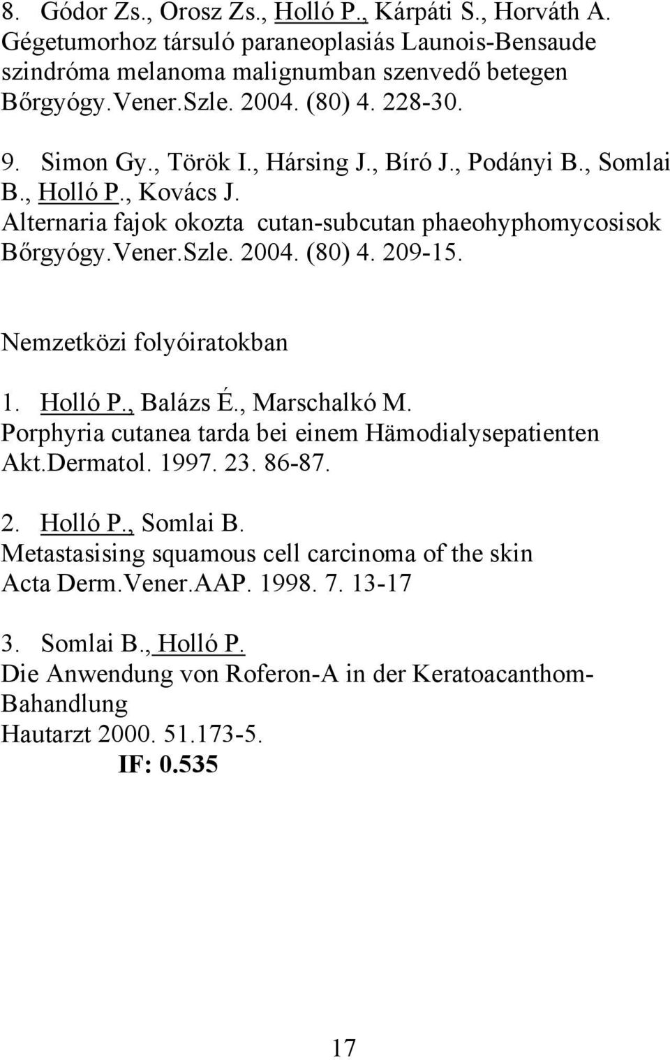 209-15. Nemzetközi folyóiratokban 1. Holló P., Balázs É., Marschalkó M. Porphyria cutanea tarda bei einem Hämodialysepatienten Akt.Dermatol. 1997. 23. 86-87. 2. Holló P., Somlai B.