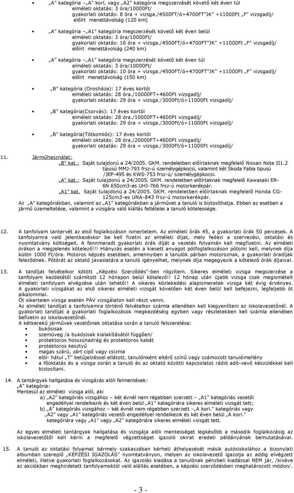 /4500ft/ó+4700ft JK +11000Ft F vizsgadíj/ előírt menettávolság (240 km) A kategória A1 kategória megszerzését követő két éven túl gyakorlati oktatás: 10 óra + vizsga.