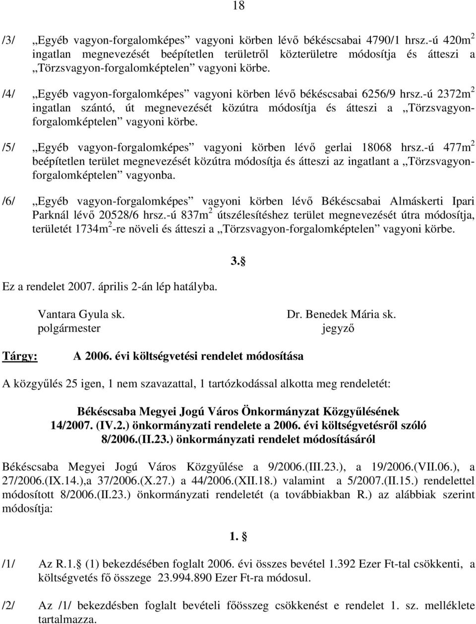 körbe /5/ Egyéb vagyon-forgalomképes vagyoni körben lévő gerlai 18068 hrsz-ú 477m 2 beépítetlen terület megnevezését közútra módosítja és átteszi az ingatlant a Törzsvagyonforgalomképtelen vagyonba