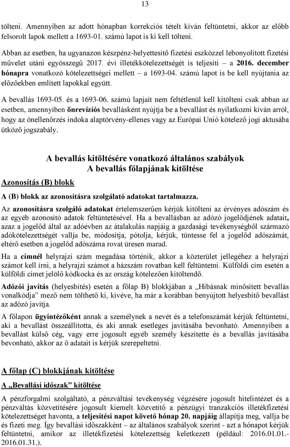 december hónapra vonatkozó kötelezettségei mellett a 1693-04. számú lapot is be kell nyújtania az előzőekben említett lapokkal együtt. A bevallás 1693-05. és a 1693-06.