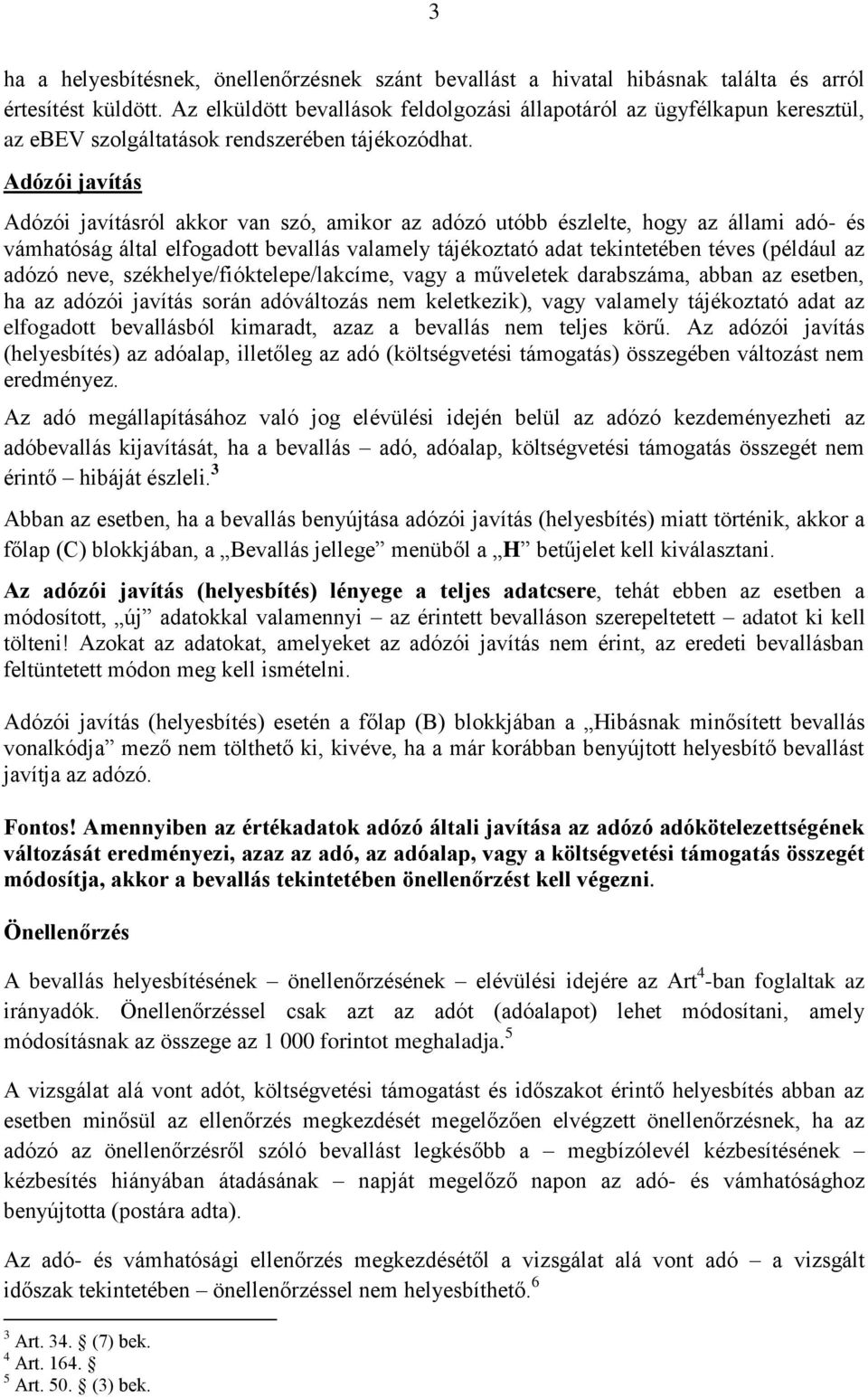 Adózói javítás Adózói javításról akkor van szó, amikor az adózó utóbb észlelte, hogy az állami adó- és vámhatóság által elfogadott bevallás valamely tájékoztató adat tekintetében téves (például az