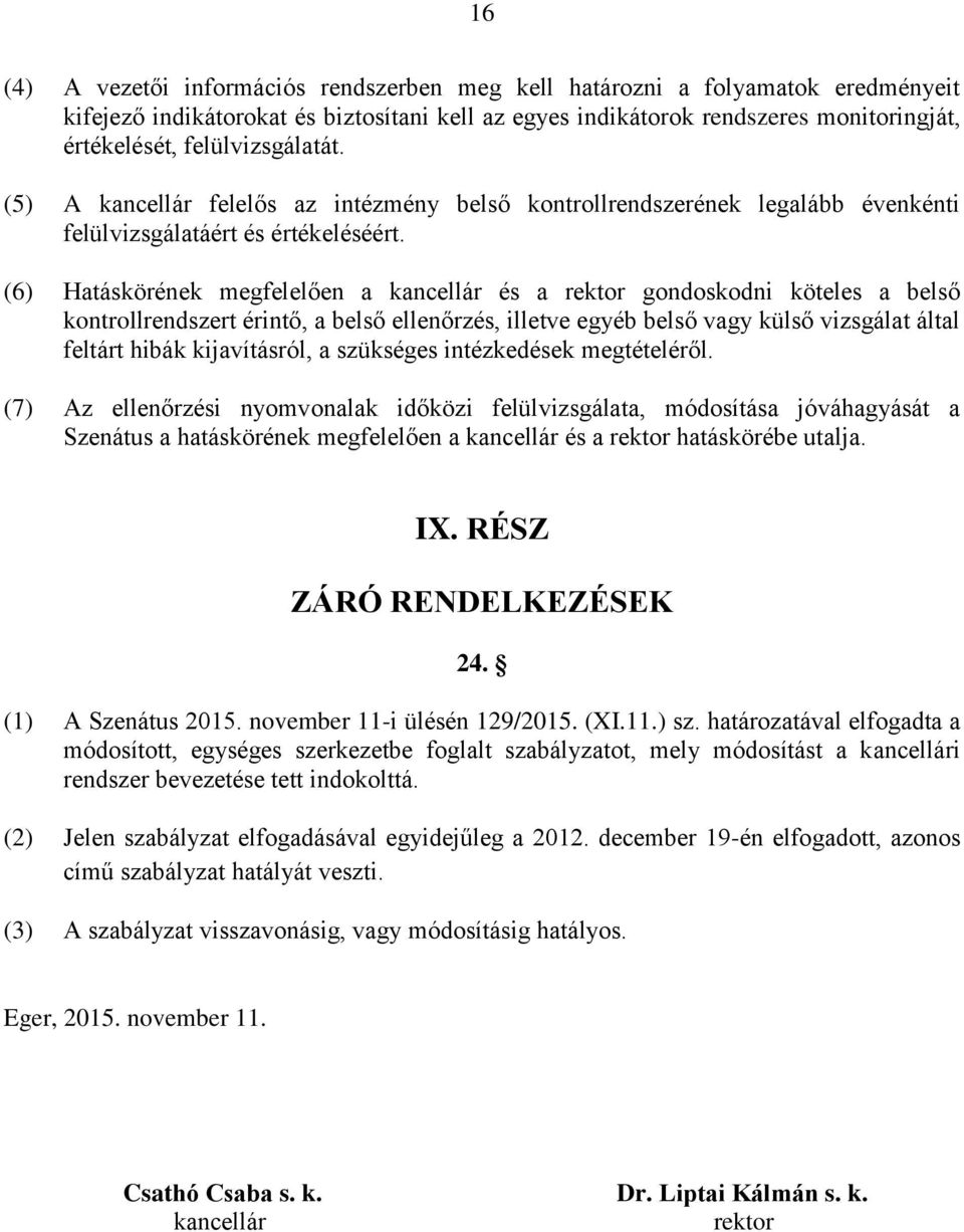 (6) Hatáskörének megfelelően a kancellár és a rektor gondoskodni köteles a belső kontrollrendszert érintő, a belső, illetve egyéb belső vagy külső vizsgálat által feltárt hibák kijavításról, a