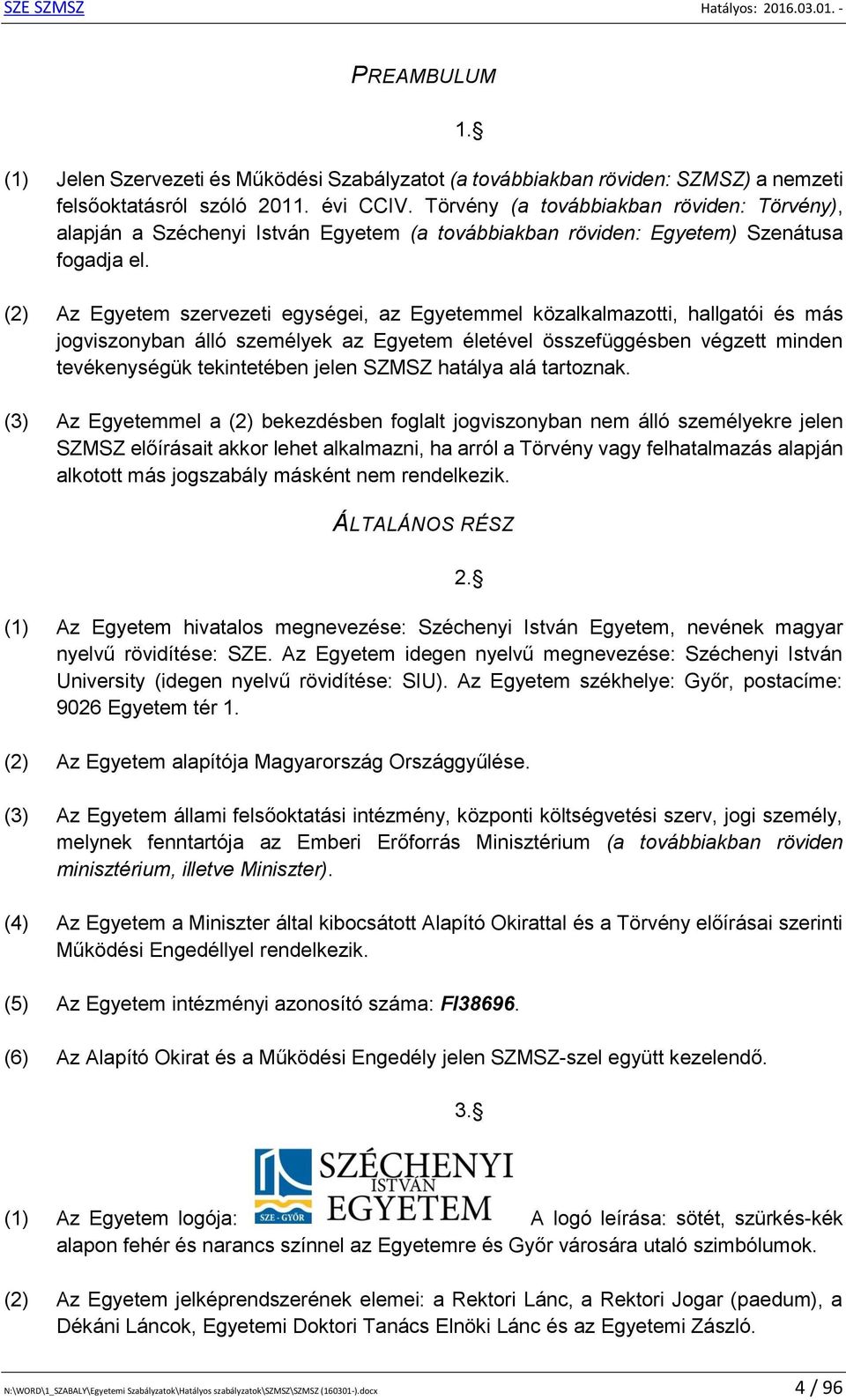 (2) Az Egyetem szervezeti egységei, az Egyetemmel közalkalmazotti, hallgatói és más jogviszonyban álló személyek az Egyetem életével összefüggésben végzett minden tevékenységük tekintetében jelen