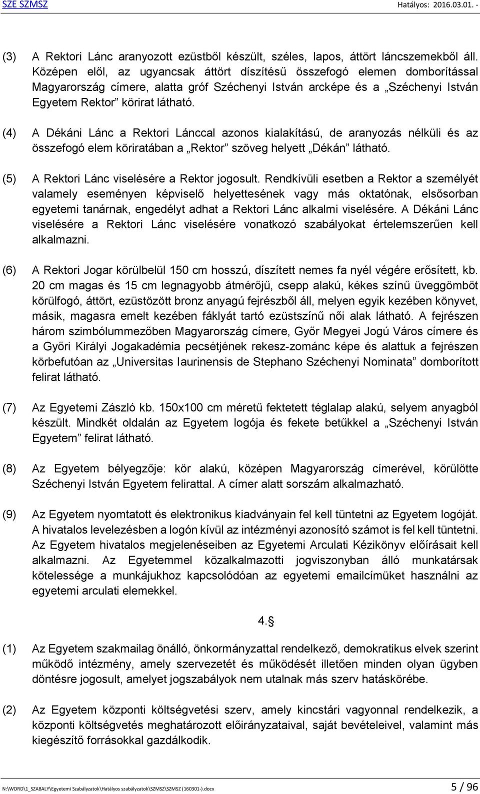 (4) A Dékáni Lánc a Rektori Lánccal azonos kialakítású, de aranyozás nélküli és az összefogó elem köriratában a Rektor szöveg helyett Dékán látható. (5) A Rektori Lánc viselésére a Rektor jogosult.