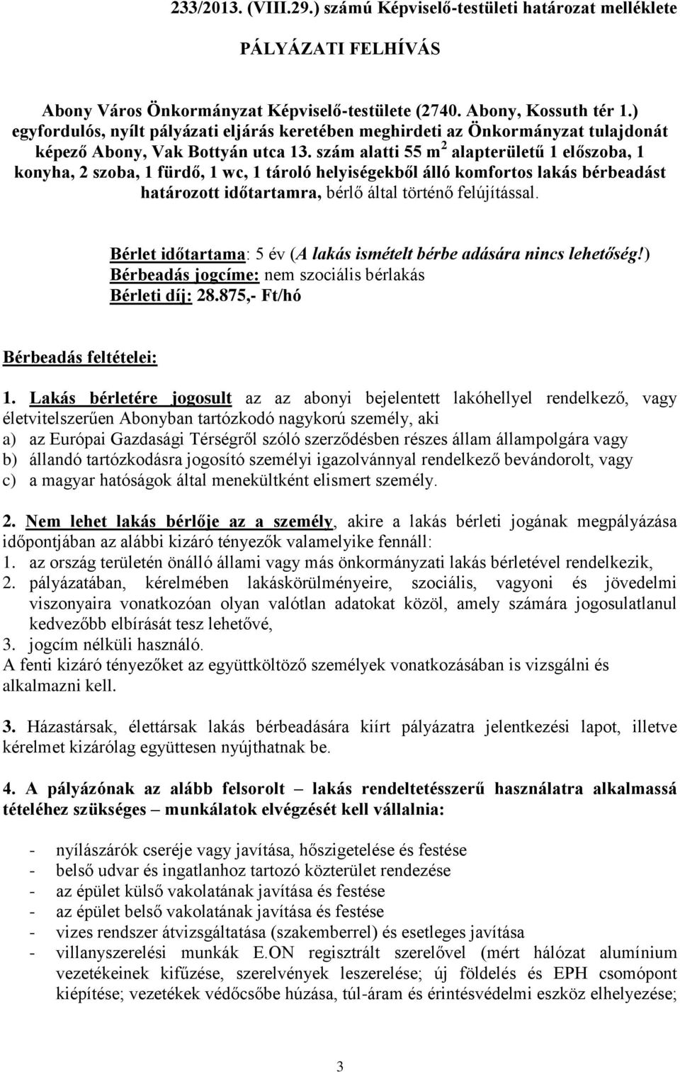 szám alatti 55 m 2 alapterületű 1 előszoba, 1 konyha, 2 szoba, 1 fürdő, 1 wc, 1 tároló helyiségekből álló komfortos lakás bérbeadást határozott időtartamra, bérlő által történő felújítással.